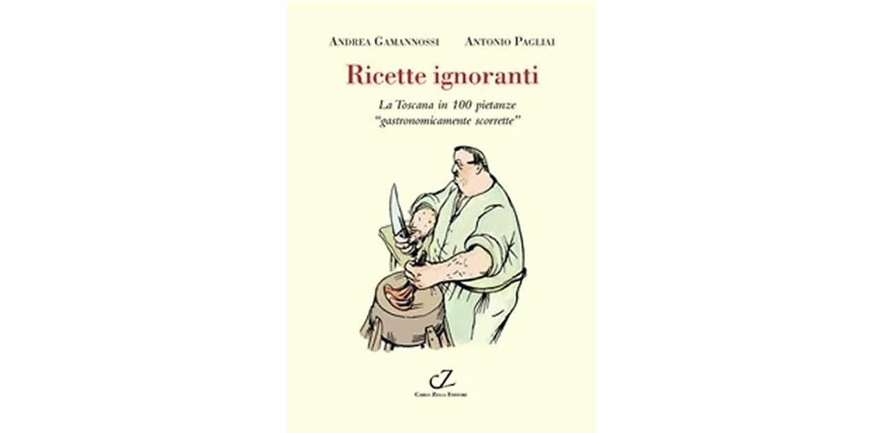 Ricette ignoranti la trasgressione toscana in 100 piatti "gastronomicamente scorretti"